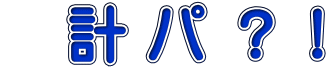 　計 パ ？！